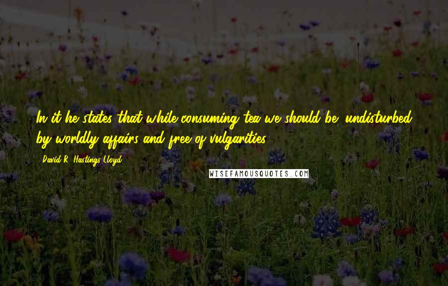 David R. Hastings Lloyd Quotes: In it he states that while consuming tea we should be "undisturbed by worldly affairs and free of vulgarities."