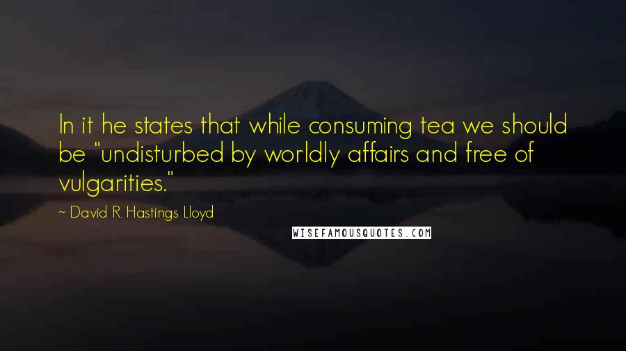 David R. Hastings Lloyd Quotes: In it he states that while consuming tea we should be "undisturbed by worldly affairs and free of vulgarities."