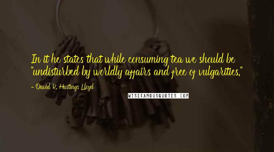 David R. Hastings Lloyd Quotes: In it he states that while consuming tea we should be "undisturbed by worldly affairs and free of vulgarities."