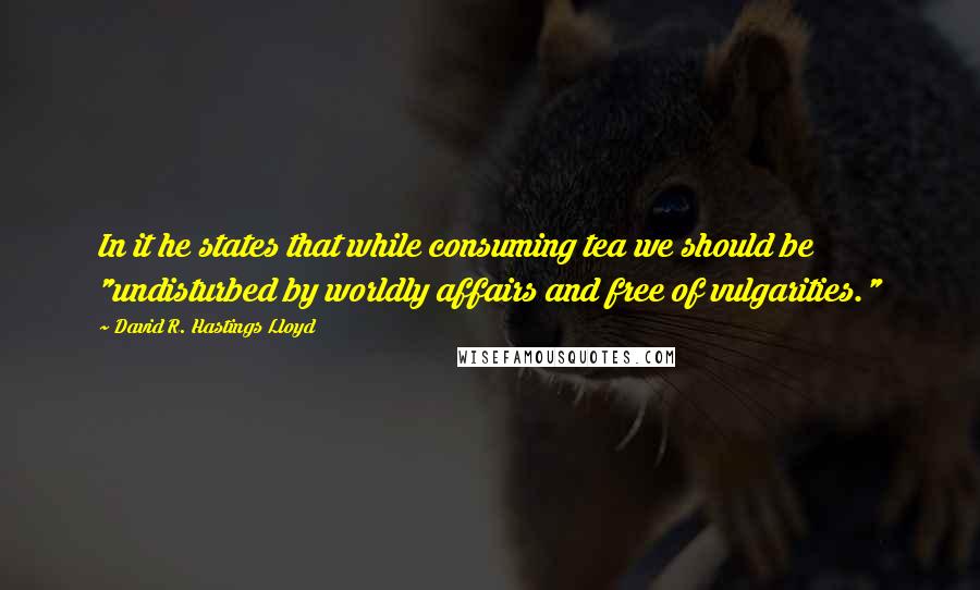 David R. Hastings Lloyd Quotes: In it he states that while consuming tea we should be "undisturbed by worldly affairs and free of vulgarities."