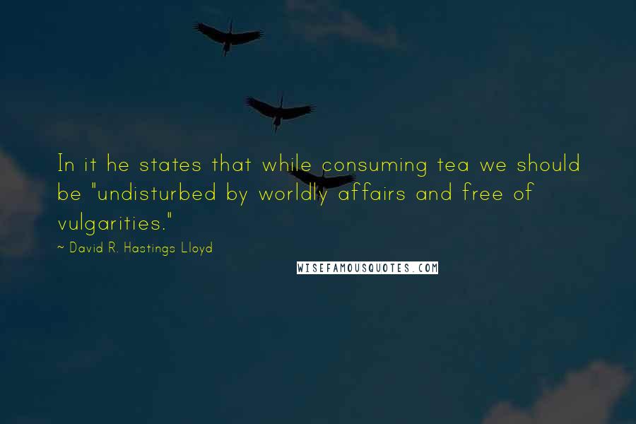 David R. Hastings Lloyd Quotes: In it he states that while consuming tea we should be "undisturbed by worldly affairs and free of vulgarities."