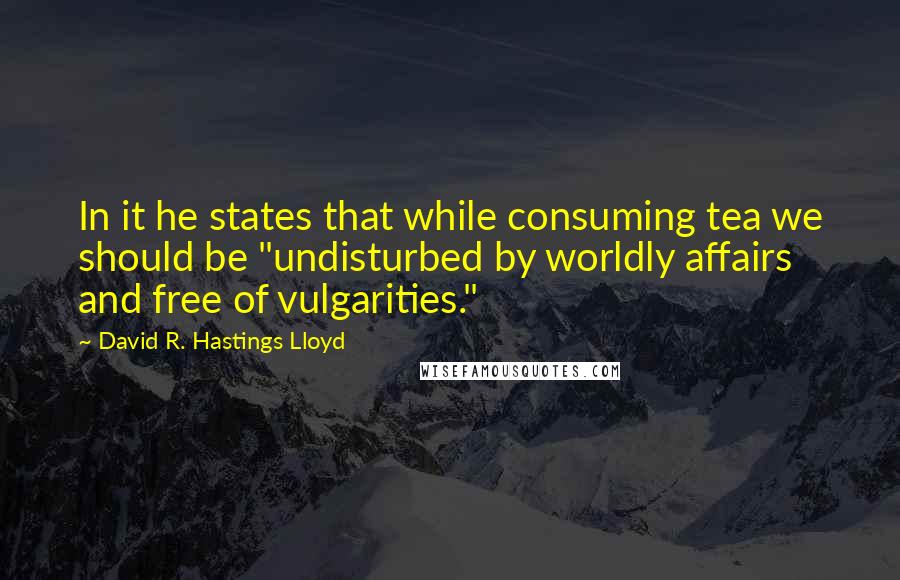 David R. Hastings Lloyd Quotes: In it he states that while consuming tea we should be "undisturbed by worldly affairs and free of vulgarities."