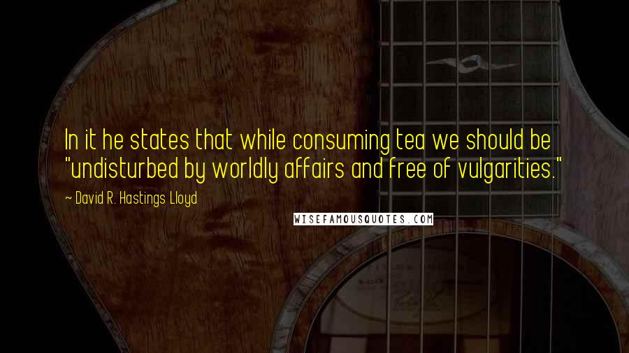 David R. Hastings Lloyd Quotes: In it he states that while consuming tea we should be "undisturbed by worldly affairs and free of vulgarities."