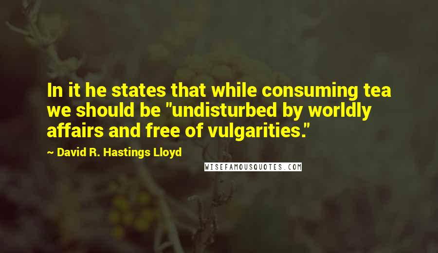 David R. Hastings Lloyd Quotes: In it he states that while consuming tea we should be "undisturbed by worldly affairs and free of vulgarities."