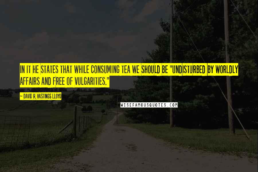 David R. Hastings Lloyd Quotes: In it he states that while consuming tea we should be "undisturbed by worldly affairs and free of vulgarities."