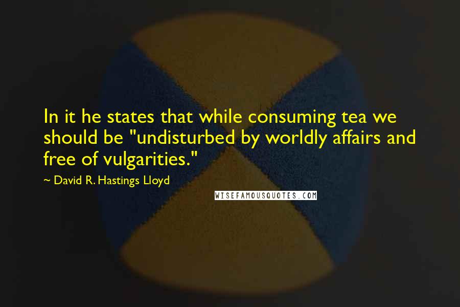 David R. Hastings Lloyd Quotes: In it he states that while consuming tea we should be "undisturbed by worldly affairs and free of vulgarities."
