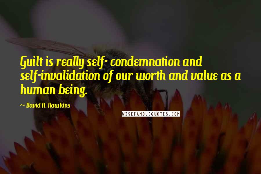 David R. Hawkins Quotes: Guilt is really self- condemnation and self-invalidation of our worth and value as a human being.