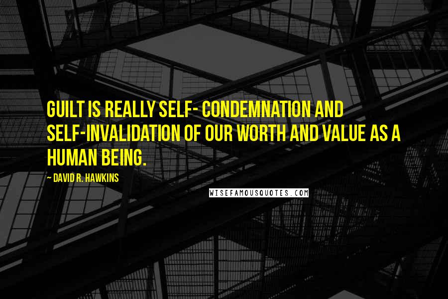 David R. Hawkins Quotes: Guilt is really self- condemnation and self-invalidation of our worth and value as a human being.