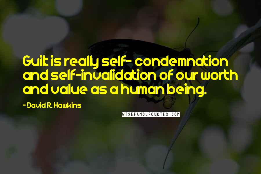 David R. Hawkins Quotes: Guilt is really self- condemnation and self-invalidation of our worth and value as a human being.