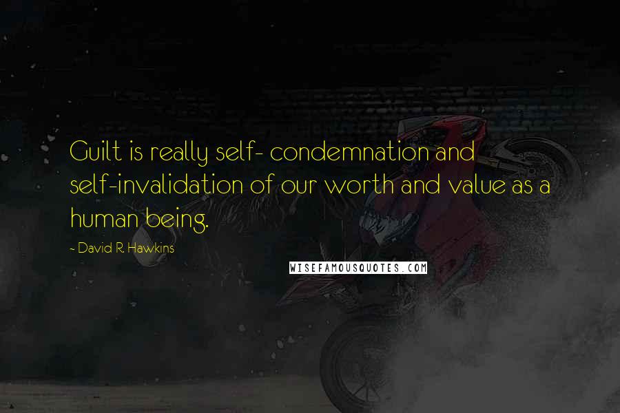 David R. Hawkins Quotes: Guilt is really self- condemnation and self-invalidation of our worth and value as a human being.