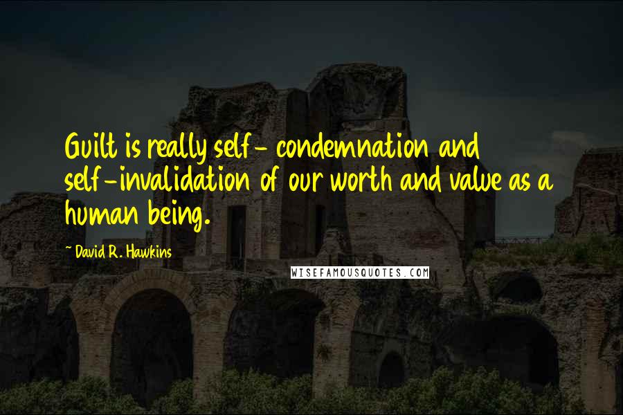 David R. Hawkins Quotes: Guilt is really self- condemnation and self-invalidation of our worth and value as a human being.