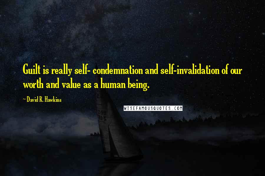 David R. Hawkins Quotes: Guilt is really self- condemnation and self-invalidation of our worth and value as a human being.
