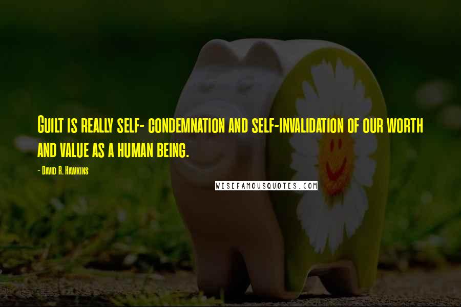 David R. Hawkins Quotes: Guilt is really self- condemnation and self-invalidation of our worth and value as a human being.