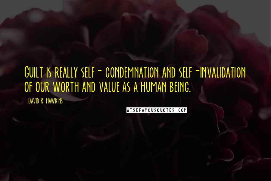 David R. Hawkins Quotes: Guilt is really self- condemnation and self-invalidation of our worth and value as a human being.