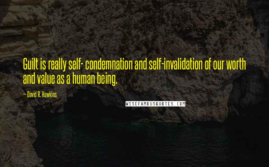 David R. Hawkins Quotes: Guilt is really self- condemnation and self-invalidation of our worth and value as a human being.