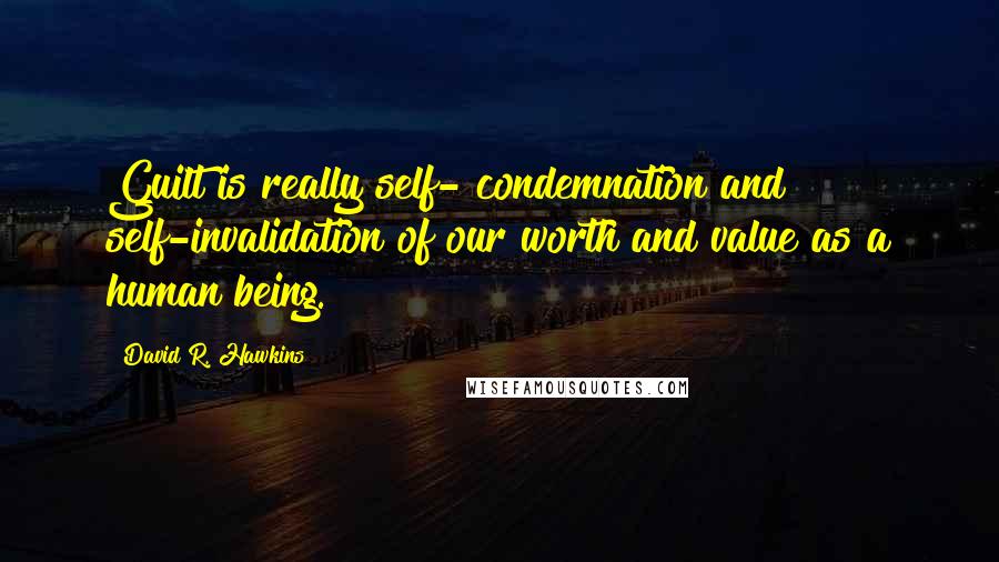 David R. Hawkins Quotes: Guilt is really self- condemnation and self-invalidation of our worth and value as a human being.