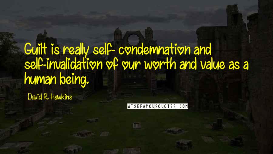 David R. Hawkins Quotes: Guilt is really self- condemnation and self-invalidation of our worth and value as a human being.