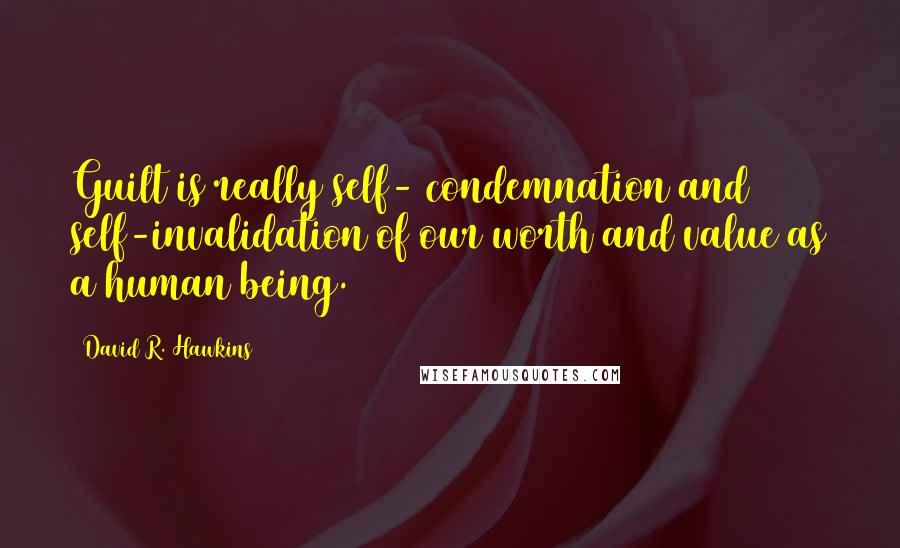 David R. Hawkins Quotes: Guilt is really self- condemnation and self-invalidation of our worth and value as a human being.