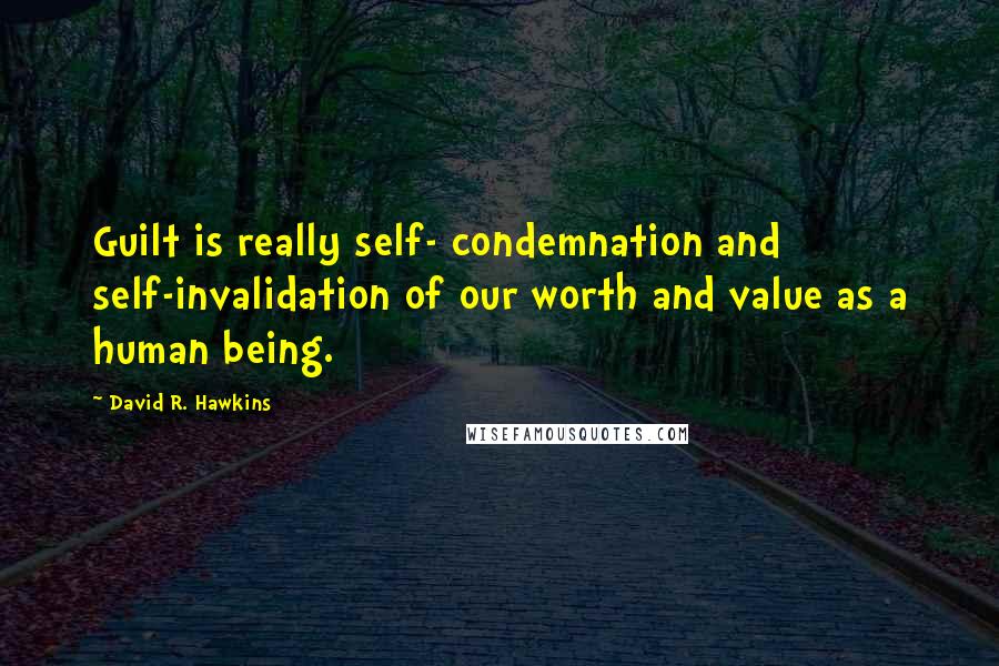 David R. Hawkins Quotes: Guilt is really self- condemnation and self-invalidation of our worth and value as a human being.