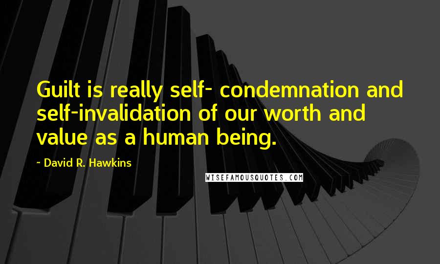 David R. Hawkins Quotes: Guilt is really self- condemnation and self-invalidation of our worth and value as a human being.