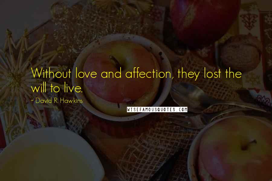 David R. Hawkins Quotes: Without love and affection, they lost the will to live.