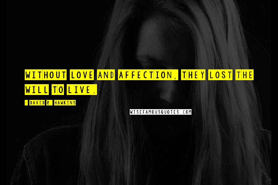 David R. Hawkins Quotes: Without love and affection, they lost the will to live.