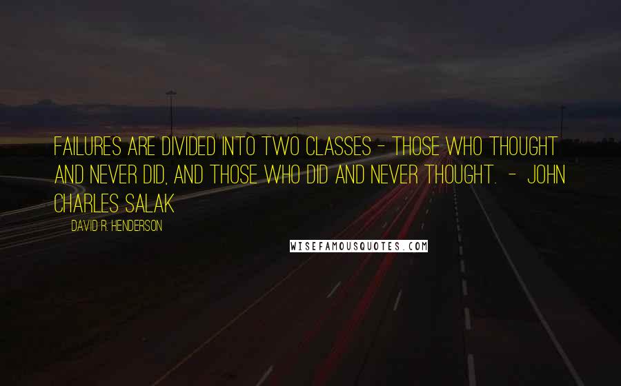 David R. Henderson Quotes: Failures are divided into two classes - those who thought and never did, and those who did and never thought. - John Charles Salak