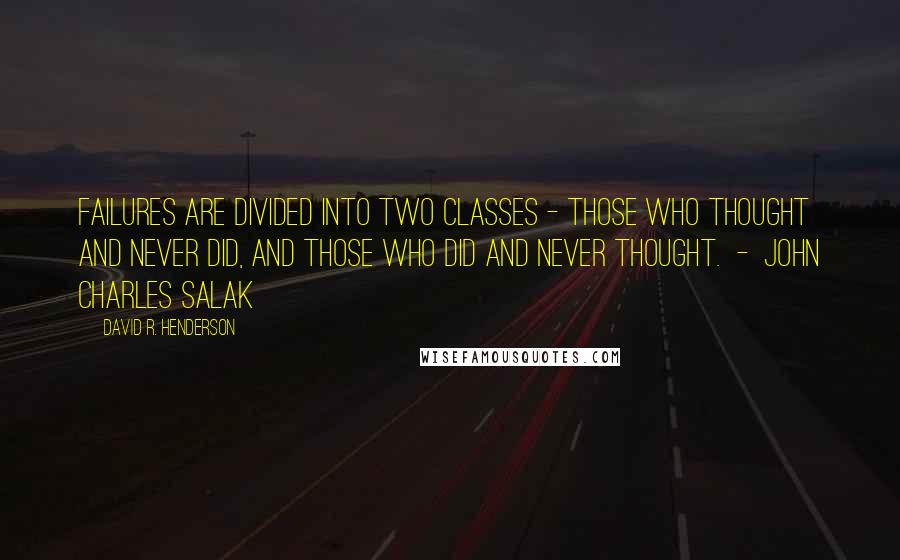 David R. Henderson Quotes: Failures are divided into two classes - those who thought and never did, and those who did and never thought.  -  John Charles Salak