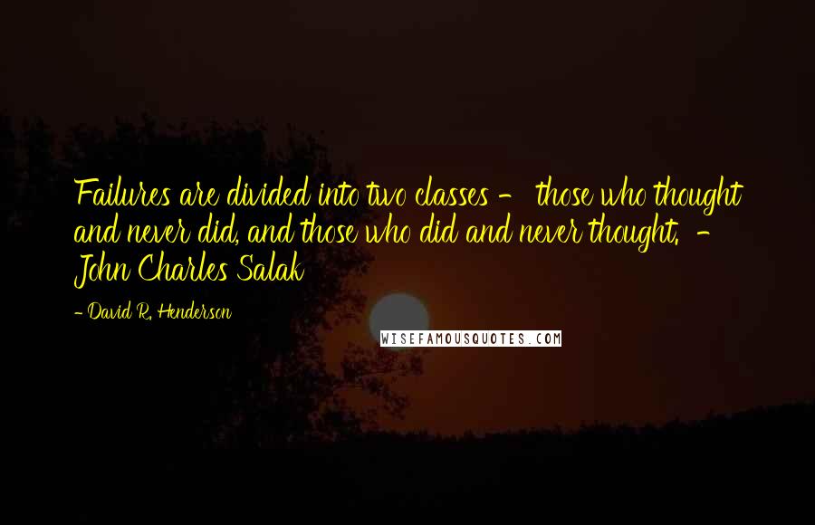 David R. Henderson Quotes: Failures are divided into two classes - those who thought and never did, and those who did and never thought.  -  John Charles Salak