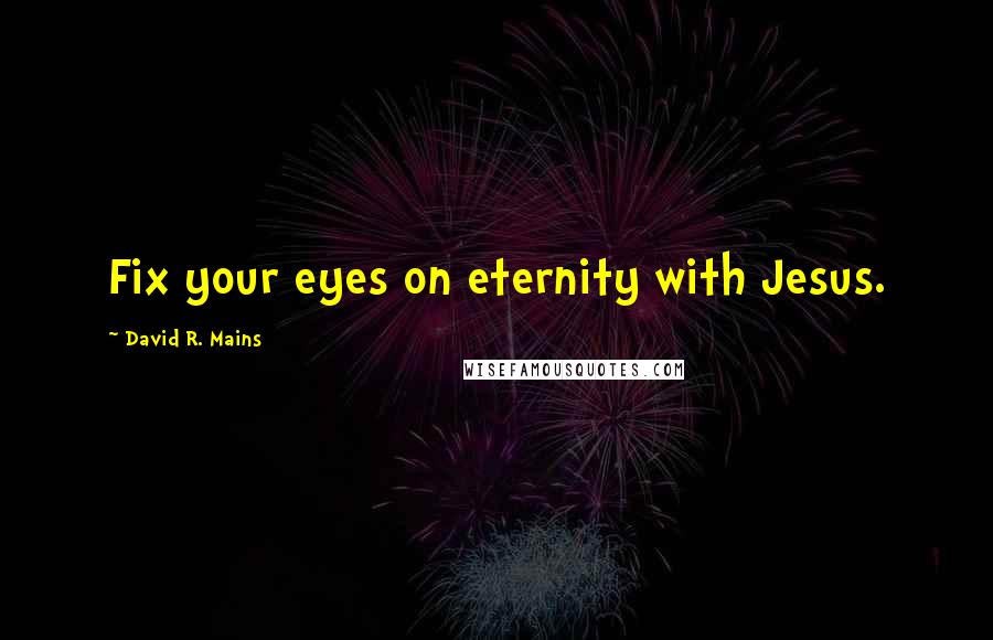 David R. Mains Quotes: Fix your eyes on eternity with Jesus.