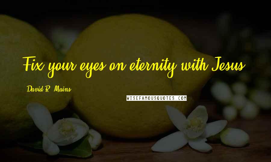 David R. Mains Quotes: Fix your eyes on eternity with Jesus.