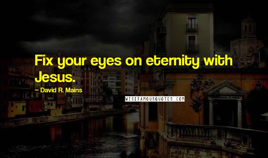 David R. Mains Quotes: Fix your eyes on eternity with Jesus.