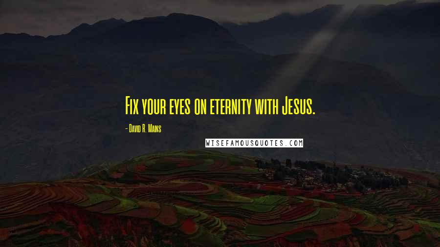 David R. Mains Quotes: Fix your eyes on eternity with Jesus.