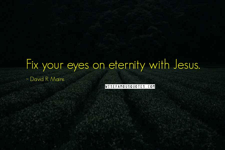 David R. Mains Quotes: Fix your eyes on eternity with Jesus.