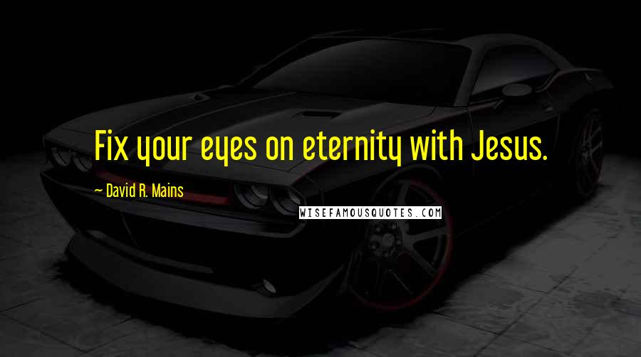 David R. Mains Quotes: Fix your eyes on eternity with Jesus.