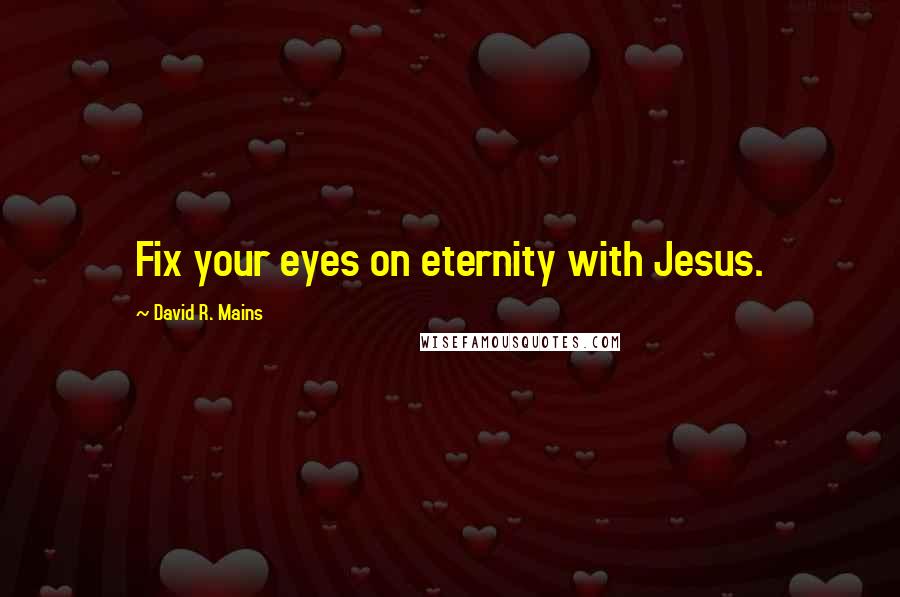 David R. Mains Quotes: Fix your eyes on eternity with Jesus.