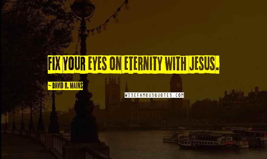 David R. Mains Quotes: Fix your eyes on eternity with Jesus.