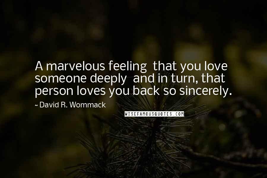 David R. Wommack Quotes: A marvelous feeling  that you love someone deeply  and in turn, that person loves you back so sincerely.