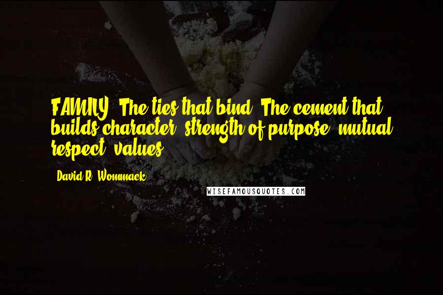 David R. Wommack Quotes: FAMILY. The ties that bind. The cement that builds character, strength of purpose, mutual respect, values.