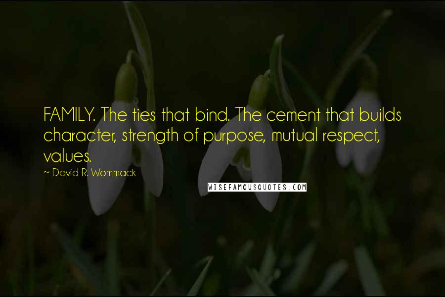 David R. Wommack Quotes: FAMILY. The ties that bind. The cement that builds character, strength of purpose, mutual respect, values.