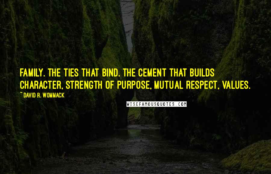 David R. Wommack Quotes: FAMILY. The ties that bind. The cement that builds character, strength of purpose, mutual respect, values.