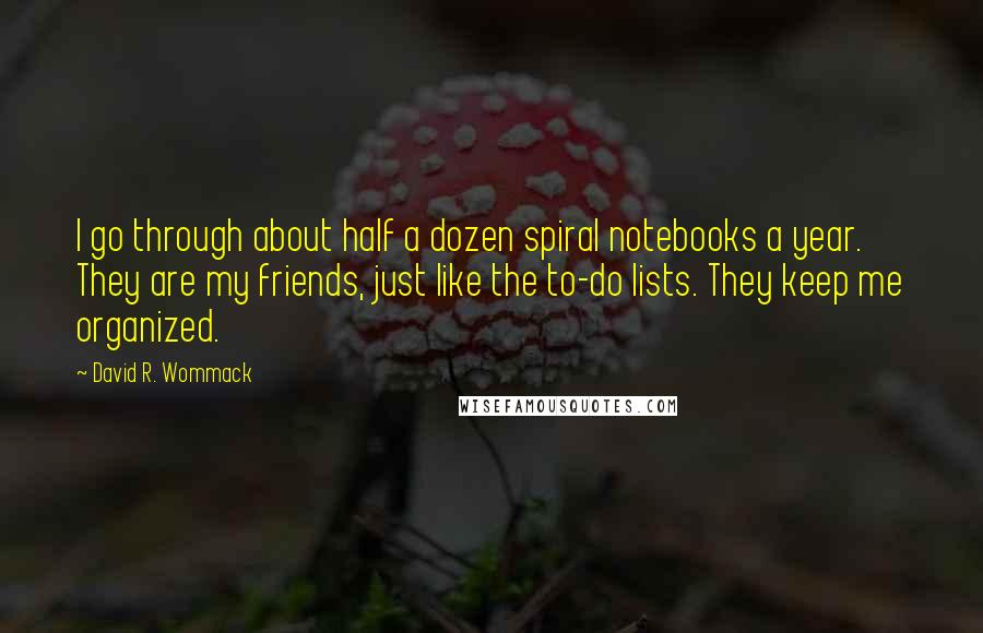 David R. Wommack Quotes: I go through about half a dozen spiral notebooks a year. They are my friends, just like the to-do lists. They keep me organized.