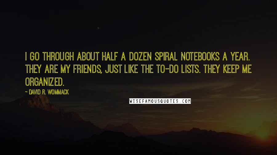 David R. Wommack Quotes: I go through about half a dozen spiral notebooks a year. They are my friends, just like the to-do lists. They keep me organized.