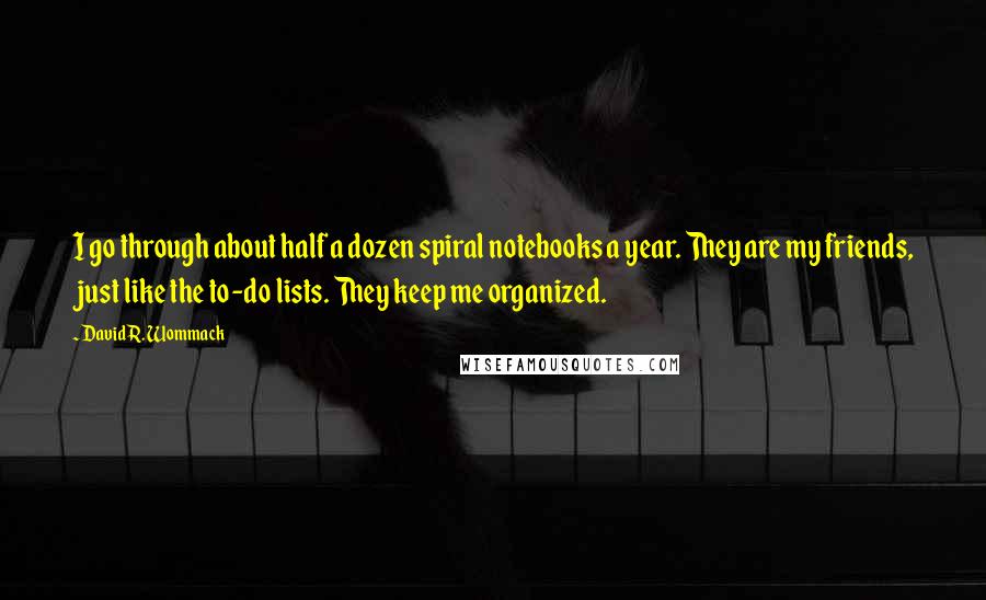 David R. Wommack Quotes: I go through about half a dozen spiral notebooks a year. They are my friends, just like the to-do lists. They keep me organized.