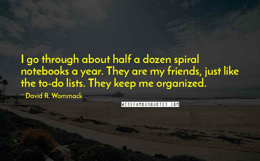 David R. Wommack Quotes: I go through about half a dozen spiral notebooks a year. They are my friends, just like the to-do lists. They keep me organized.