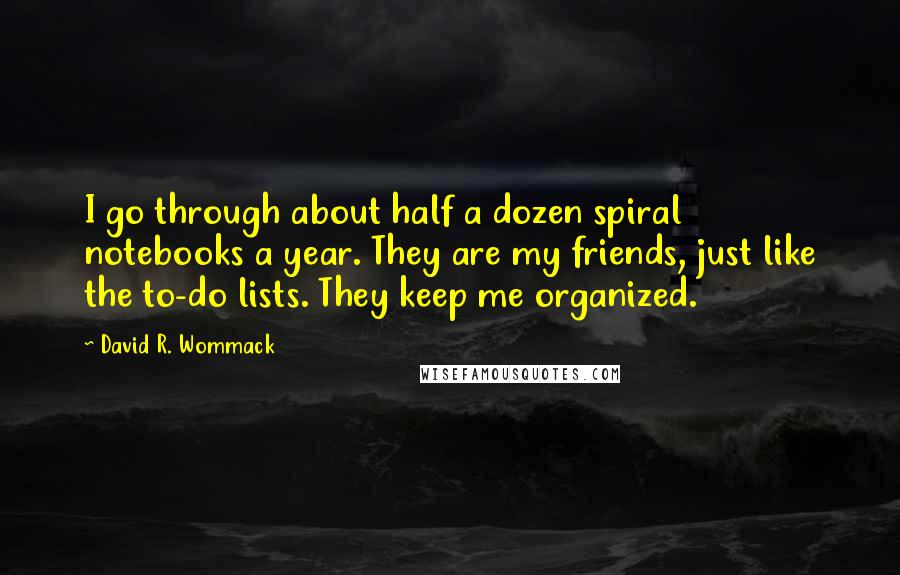 David R. Wommack Quotes: I go through about half a dozen spiral notebooks a year. They are my friends, just like the to-do lists. They keep me organized.