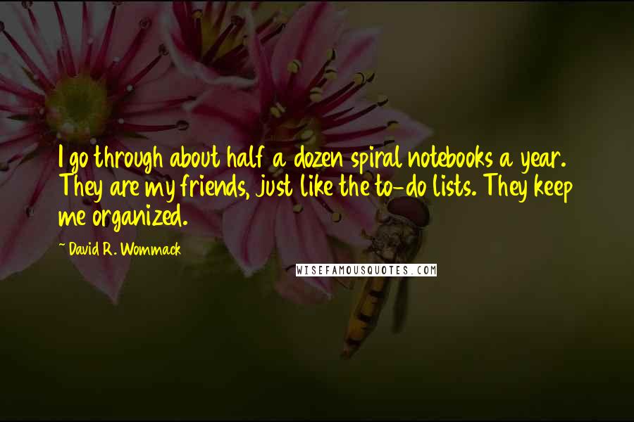 David R. Wommack Quotes: I go through about half a dozen spiral notebooks a year. They are my friends, just like the to-do lists. They keep me organized.