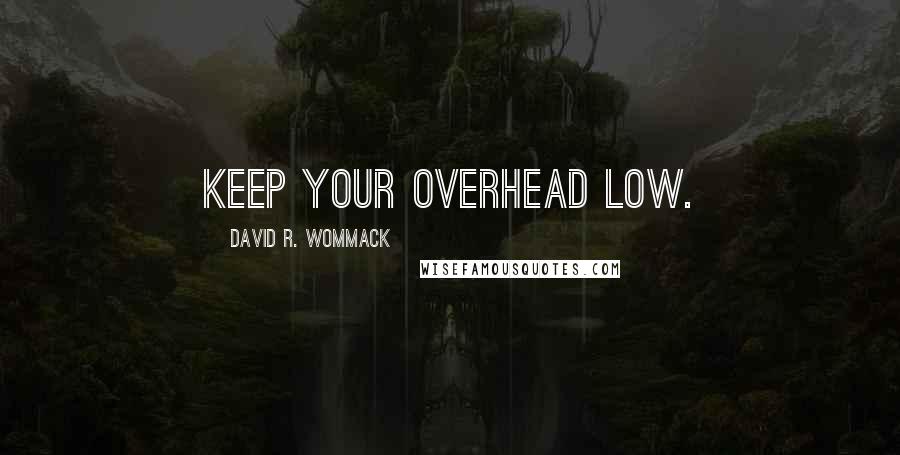 David R. Wommack Quotes: Keep your overhead low.