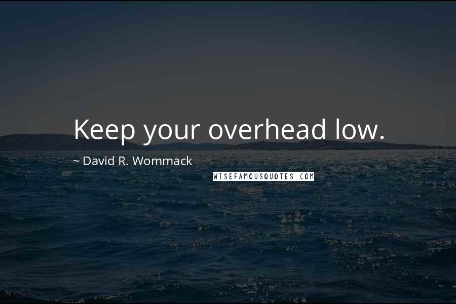 David R. Wommack Quotes: Keep your overhead low.