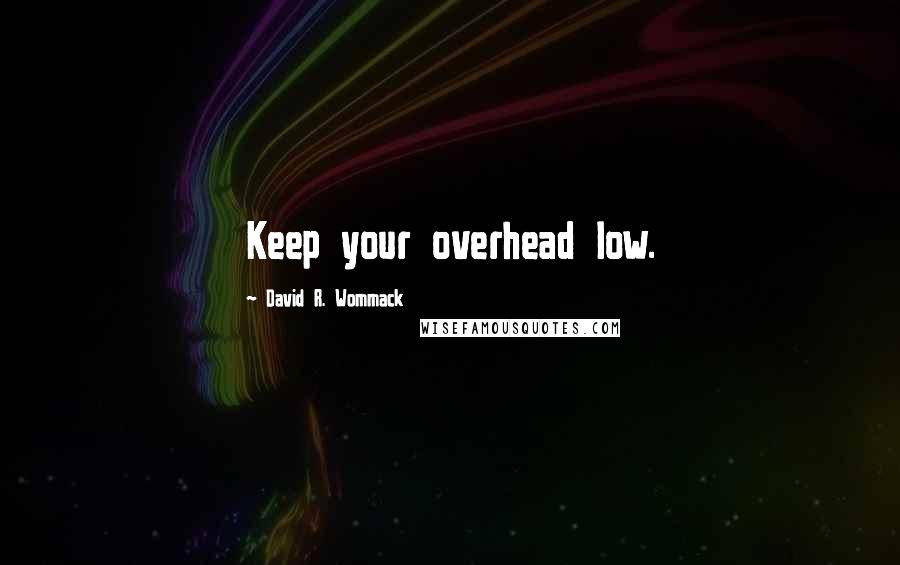 David R. Wommack Quotes: Keep your overhead low.